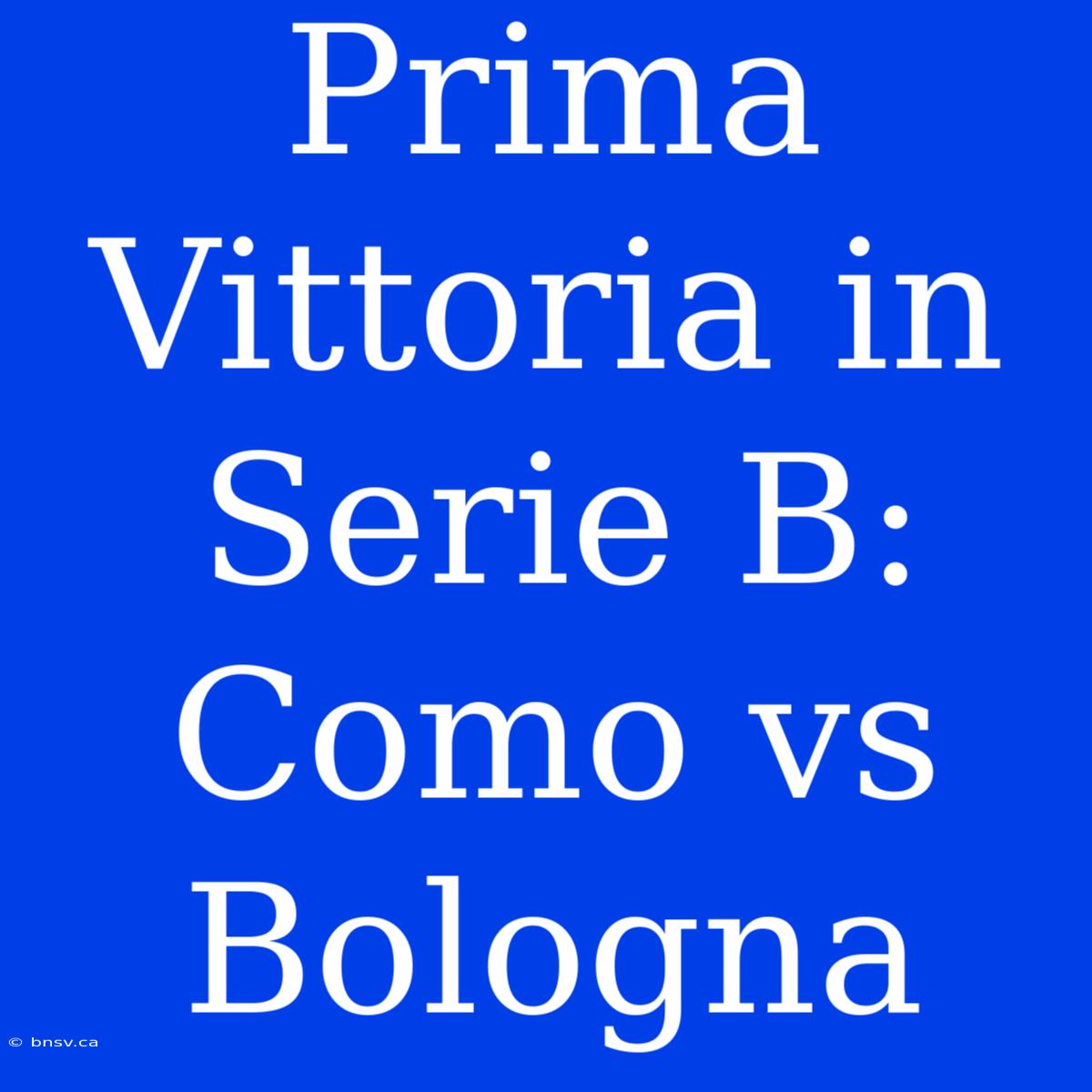 Prima Vittoria In Serie B: Como Vs Bologna