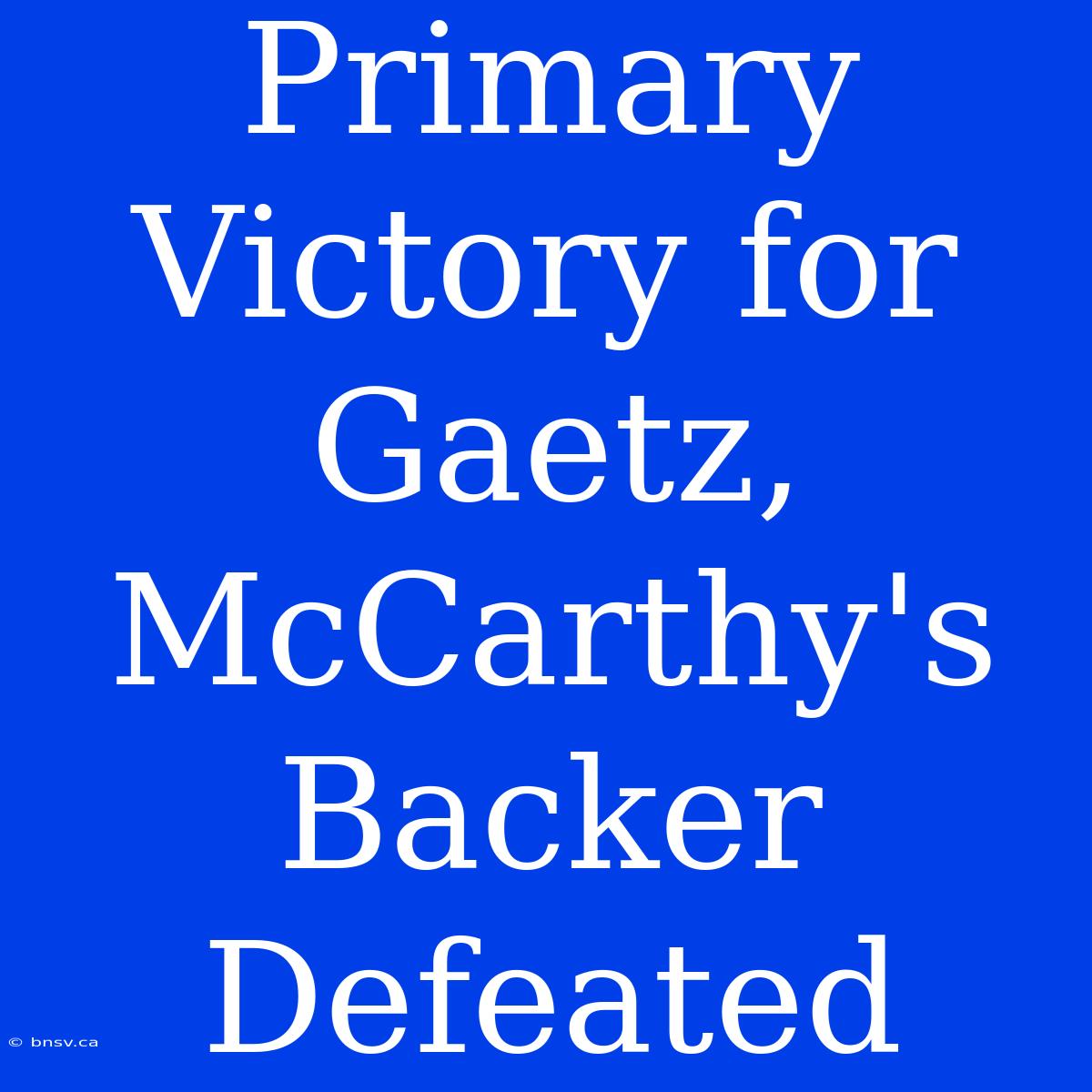 Primary Victory For Gaetz, McCarthy's Backer Defeated