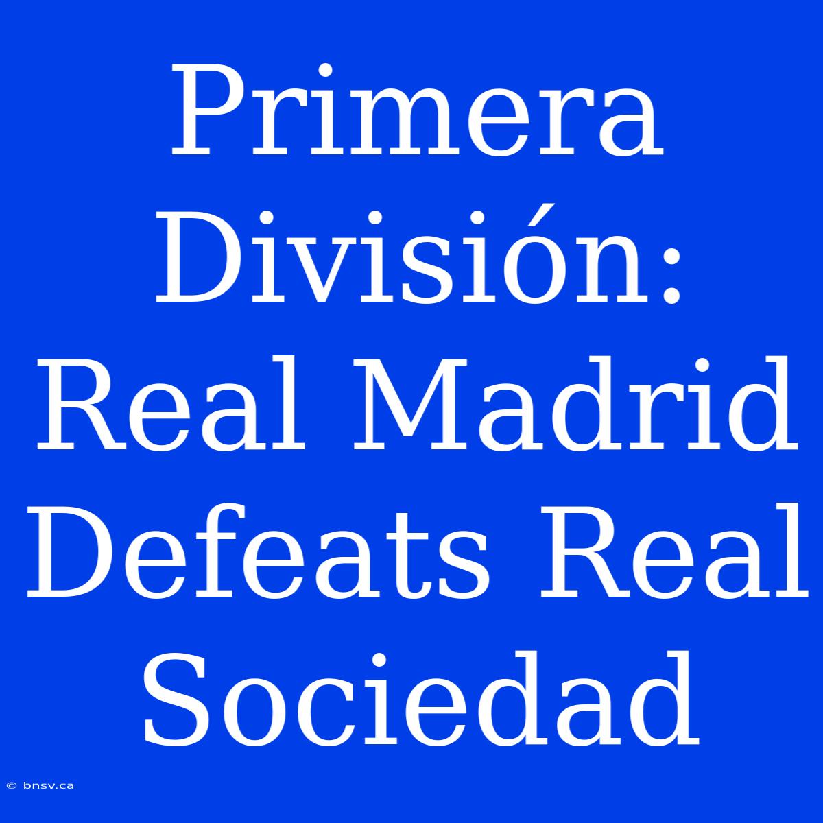 Primera División: Real Madrid Defeats Real Sociedad