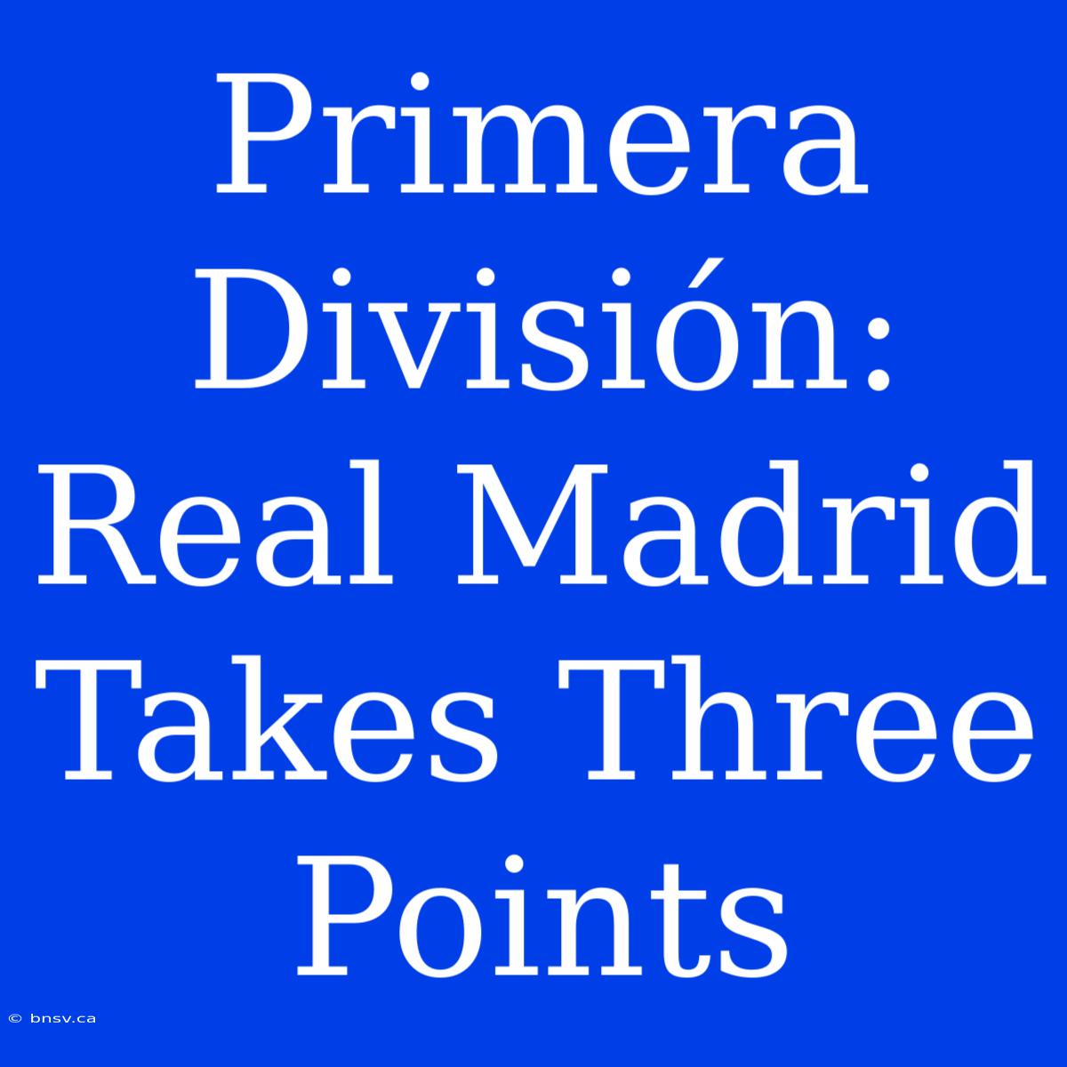 Primera División: Real Madrid Takes Three Points