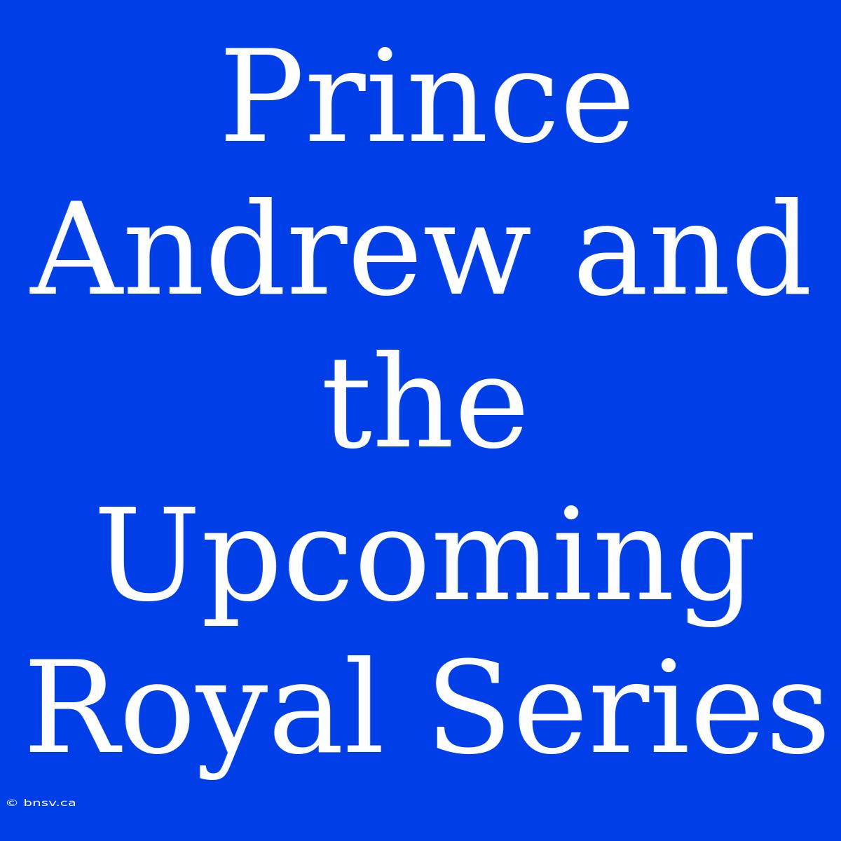 Prince Andrew And The Upcoming Royal Series