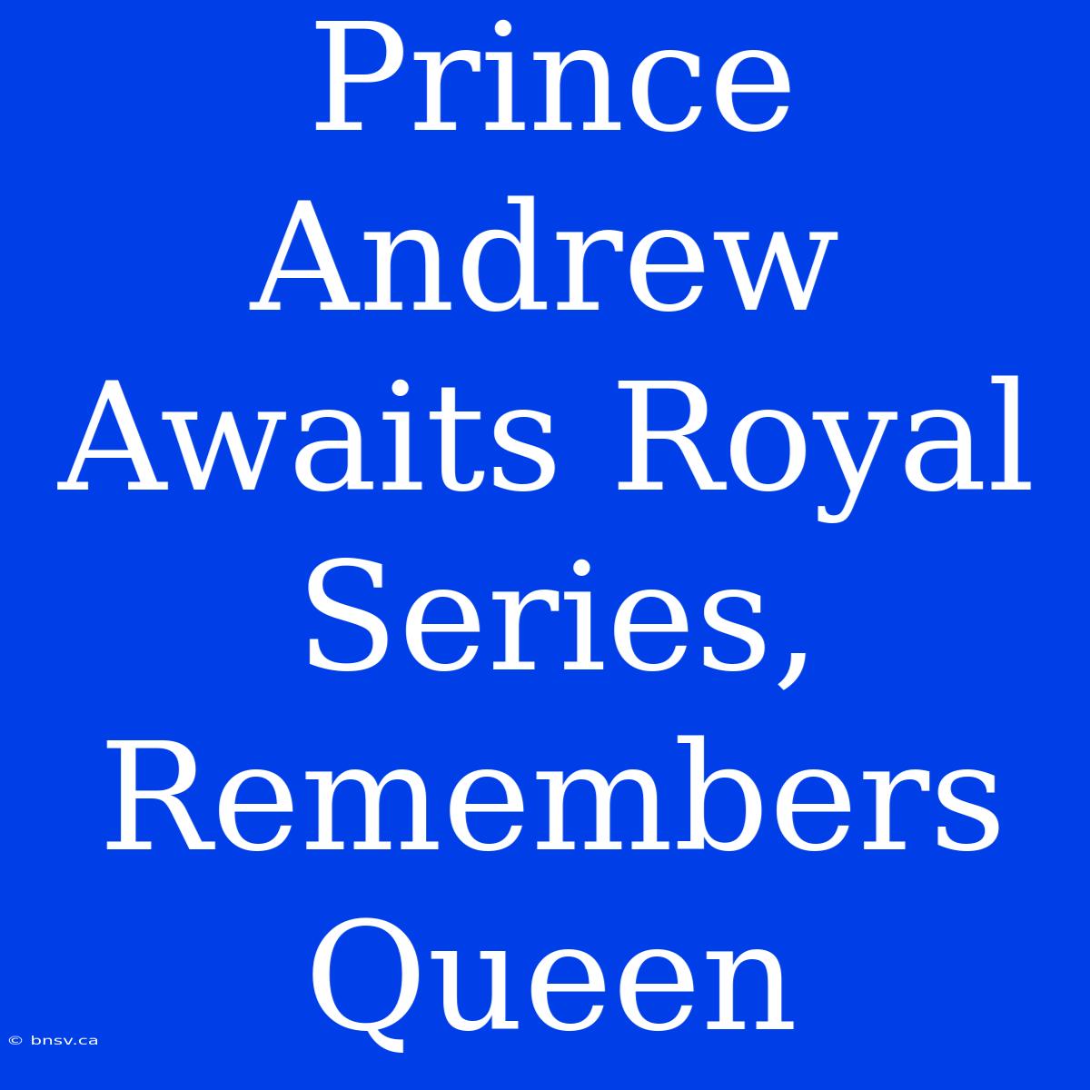 Prince Andrew Awaits Royal Series, Remembers Queen