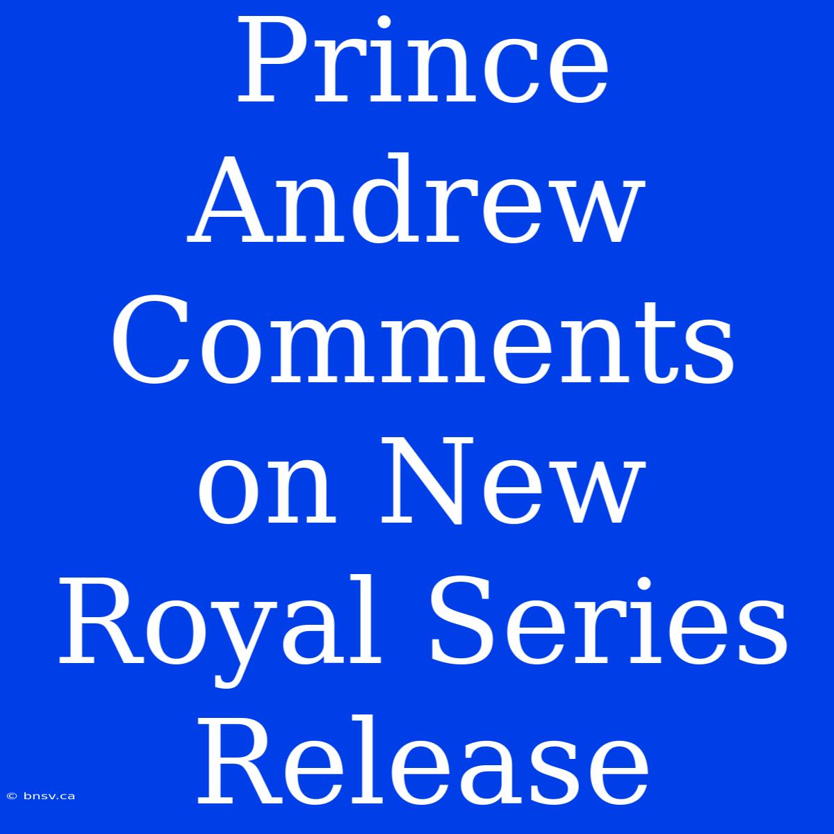 Prince Andrew Comments On New Royal Series Release