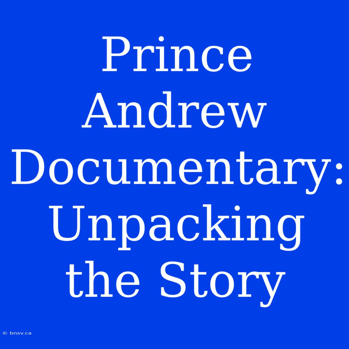 Prince Andrew Documentary: Unpacking The Story