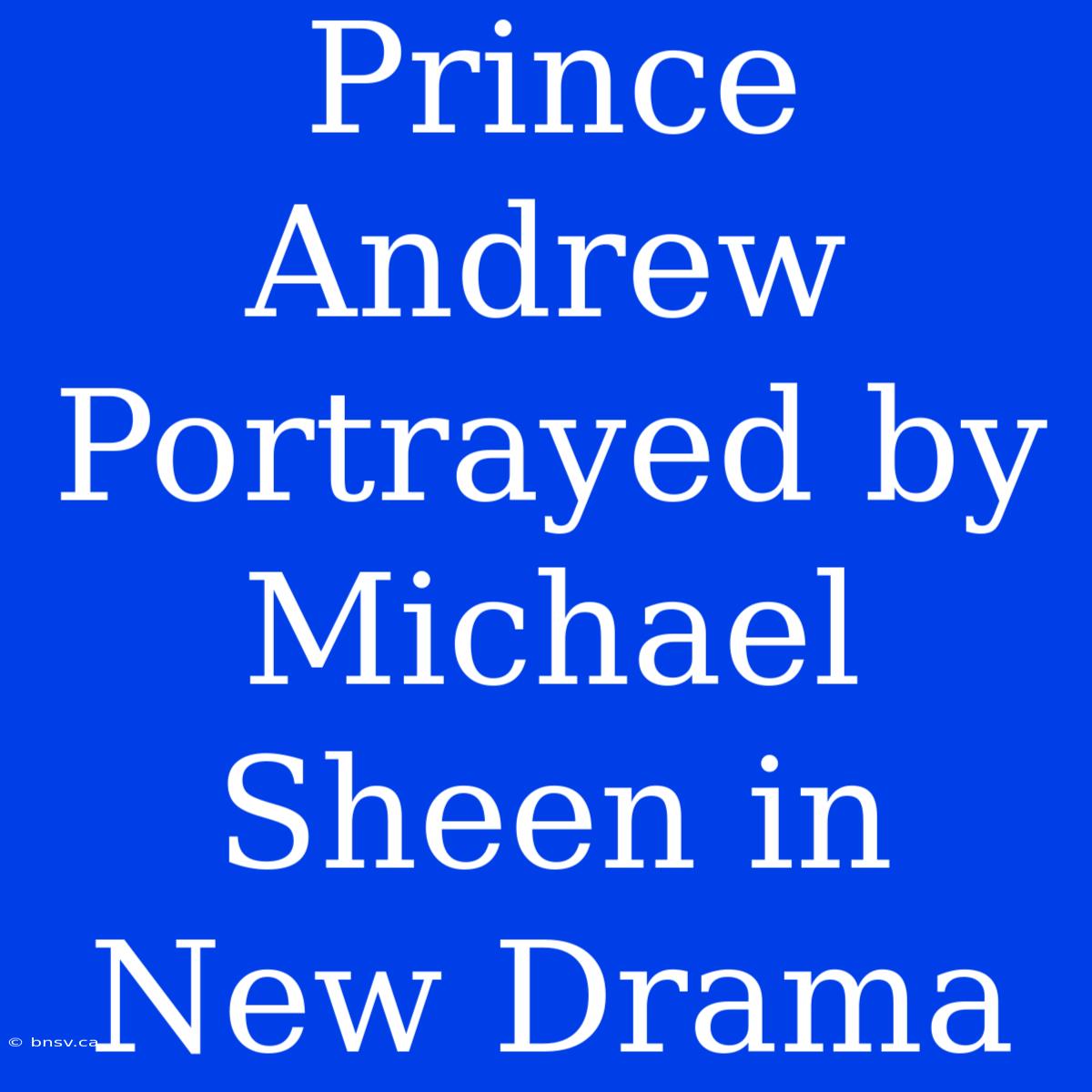 Prince Andrew Portrayed By Michael Sheen In New Drama