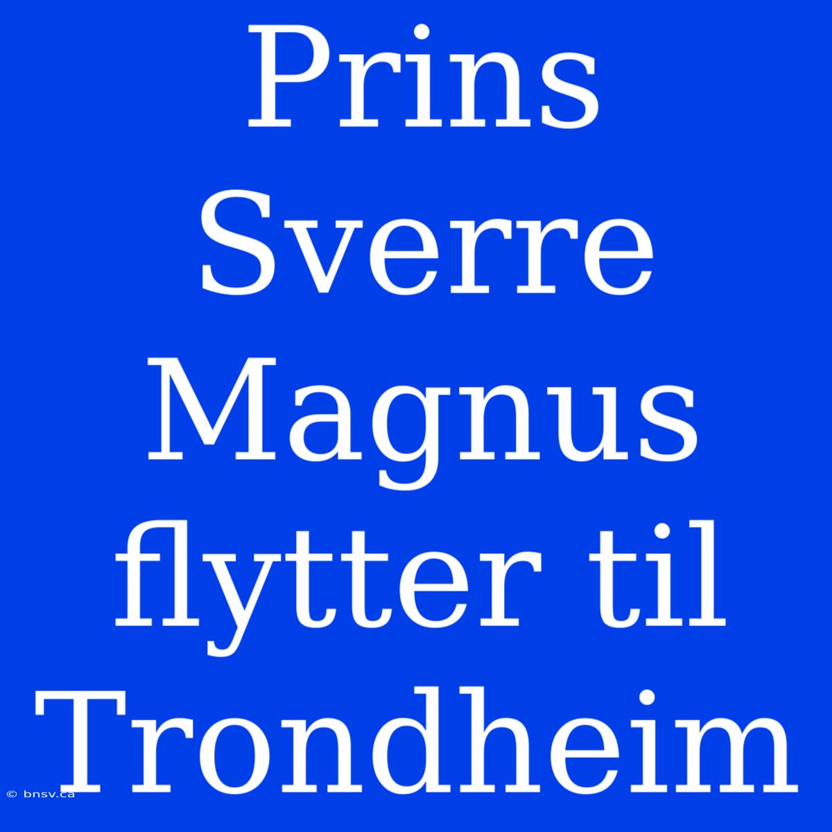 Prins Sverre Magnus Flytter Til Trondheim