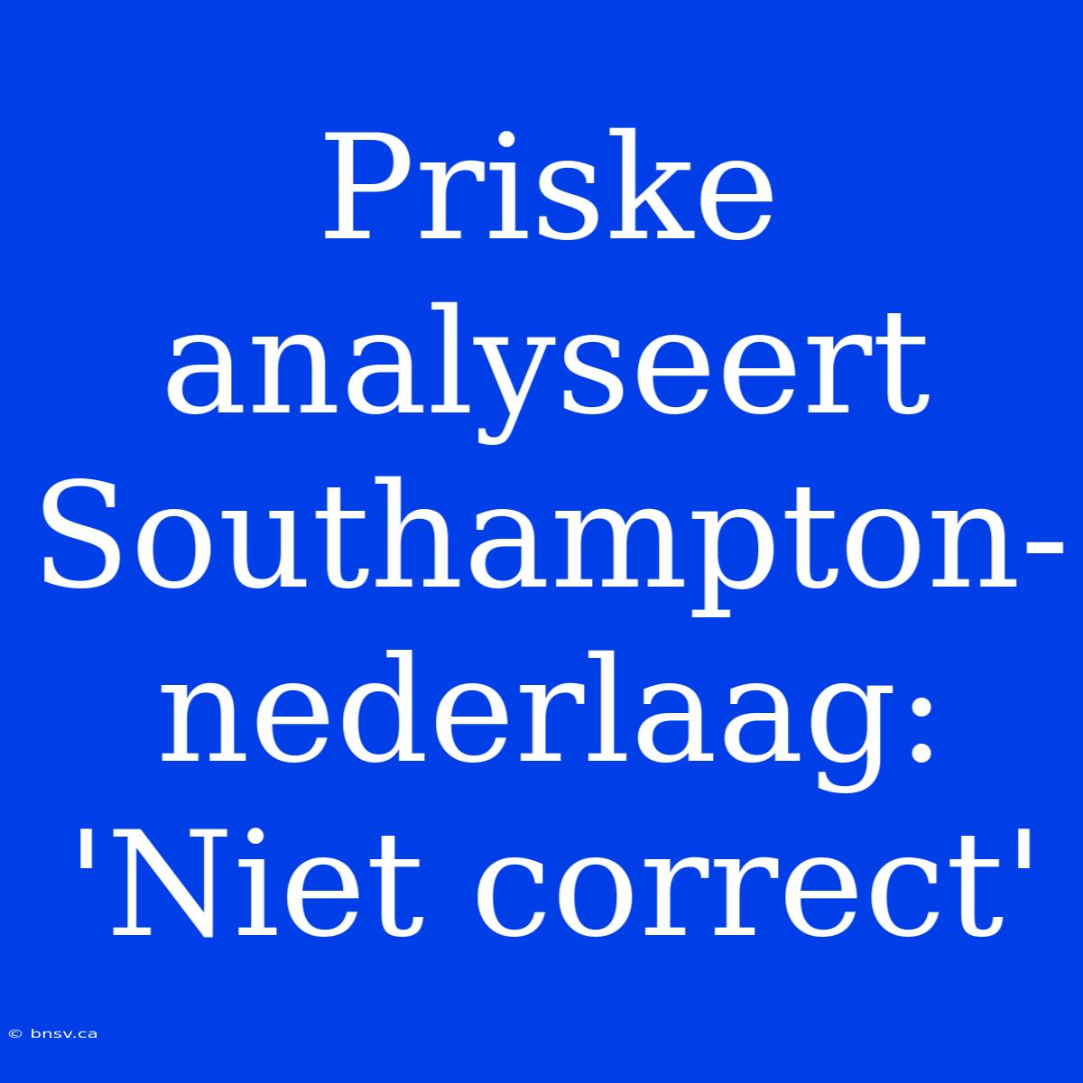 Priske Analyseert Southampton-nederlaag: 'Niet Correct'