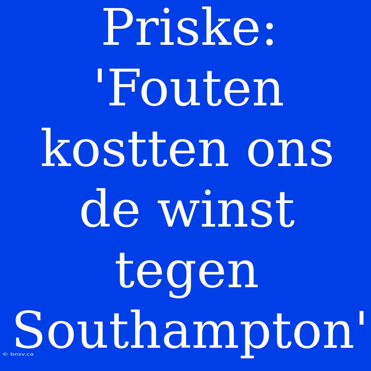 Priske: 'Fouten Kostten Ons De Winst Tegen Southampton'