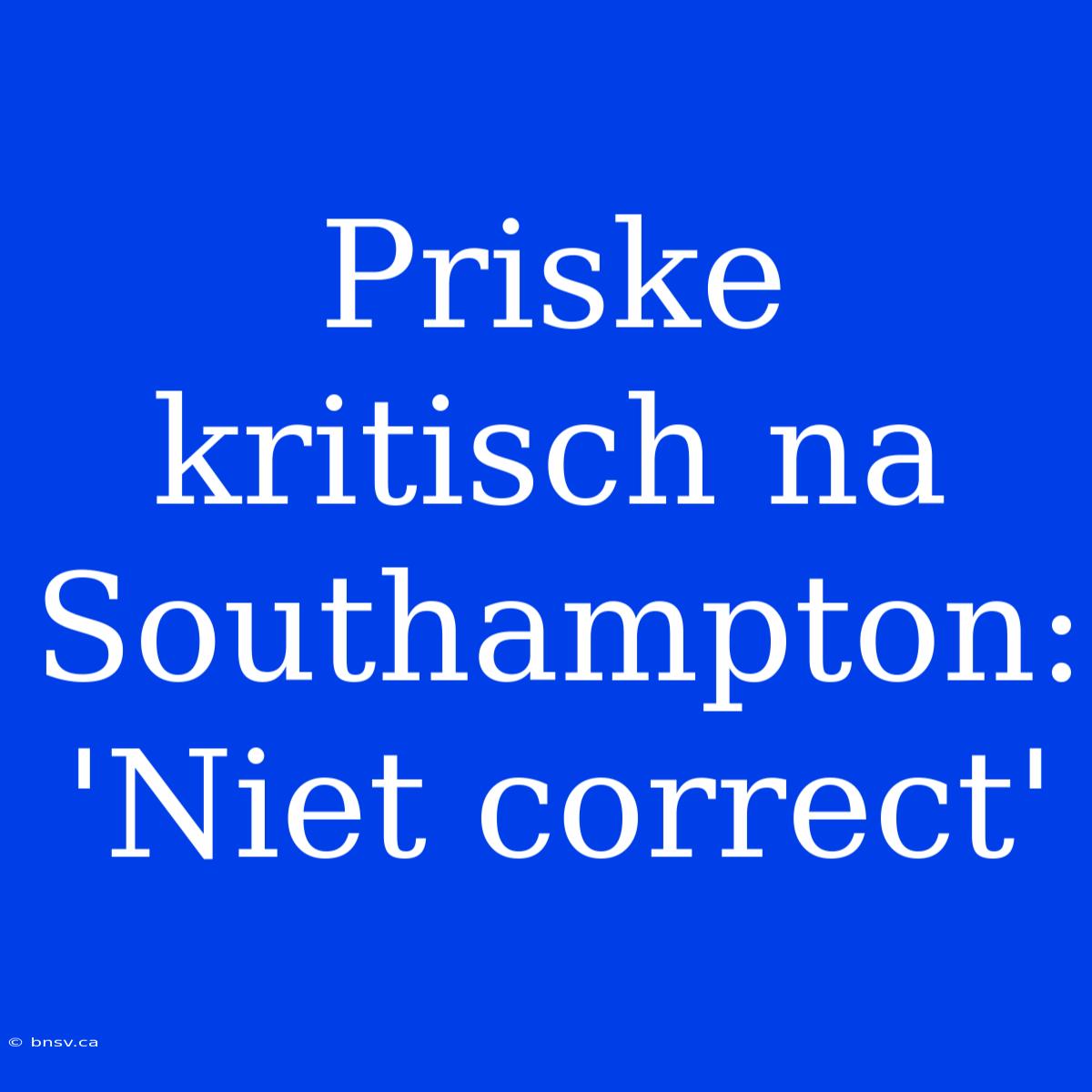 Priske Kritisch Na Southampton: 'Niet Correct'