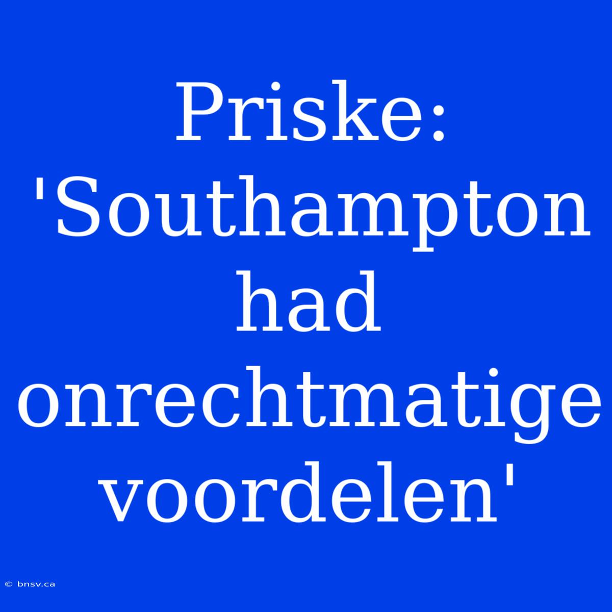 Priske: 'Southampton Had Onrechtmatige Voordelen'