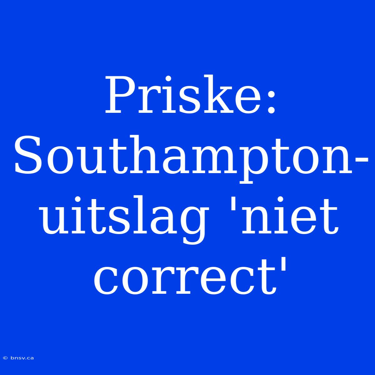 Priske: Southampton-uitslag 'niet Correct'