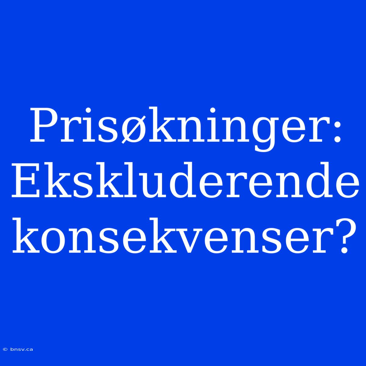 Prisøkninger: Ekskluderende Konsekvenser?