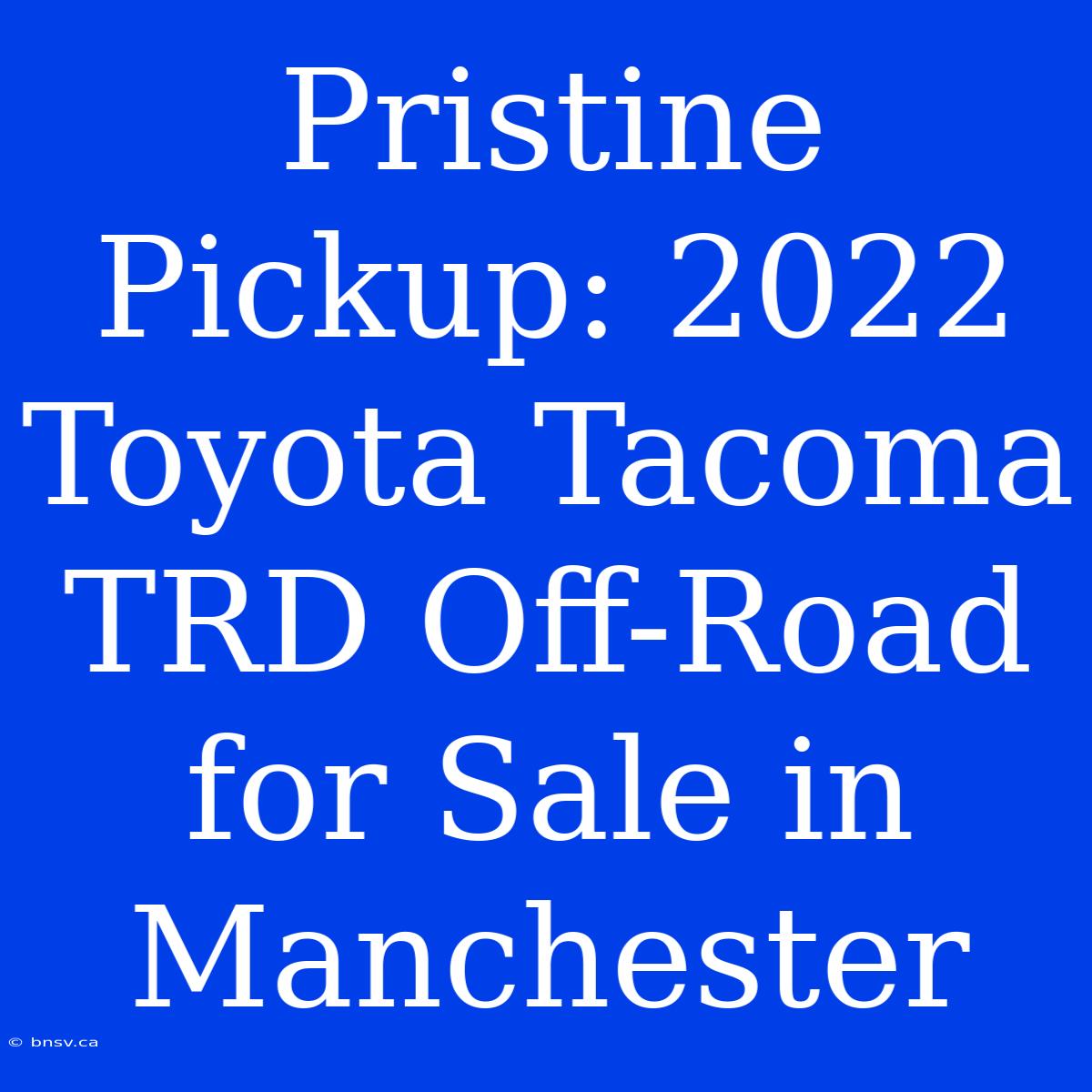 Pristine Pickup: 2022 Toyota Tacoma TRD Off-Road For Sale In Manchester