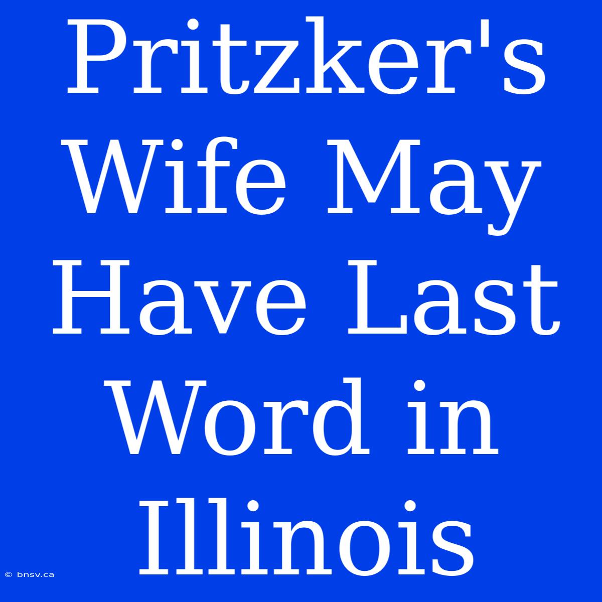 Pritzker's Wife May Have Last Word In Illinois