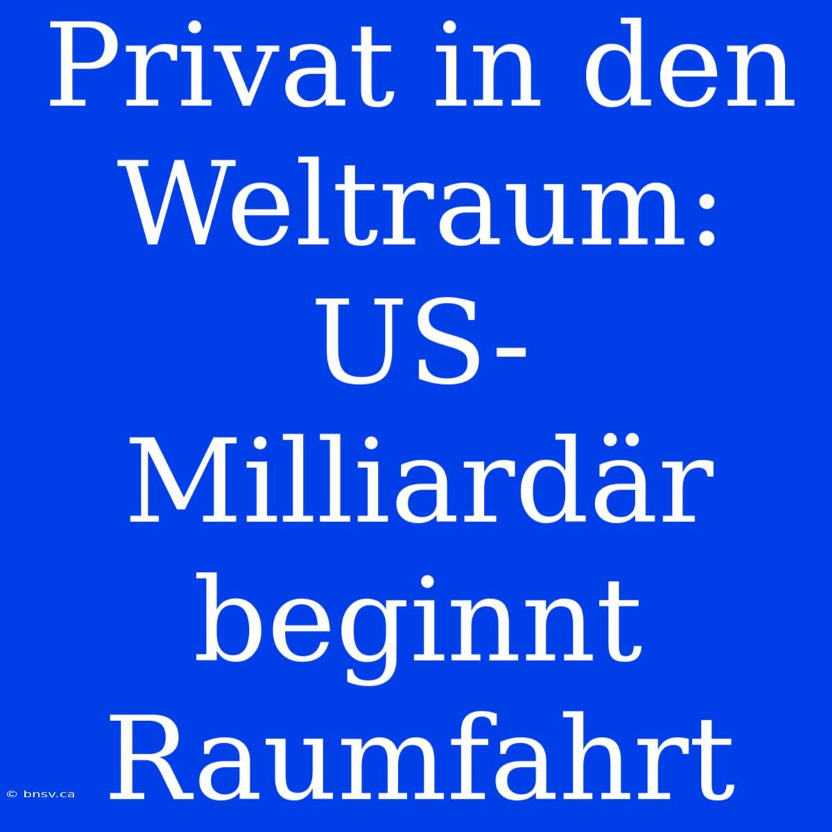 Privat In Den Weltraum: US-Milliardär Beginnt Raumfahrt