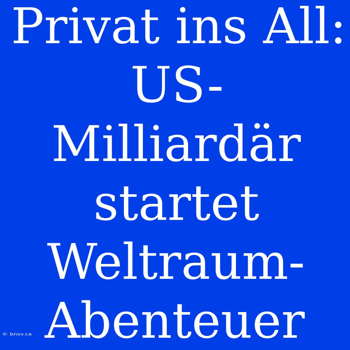 Privat Ins All: US-Milliardär Startet Weltraum-Abenteuer