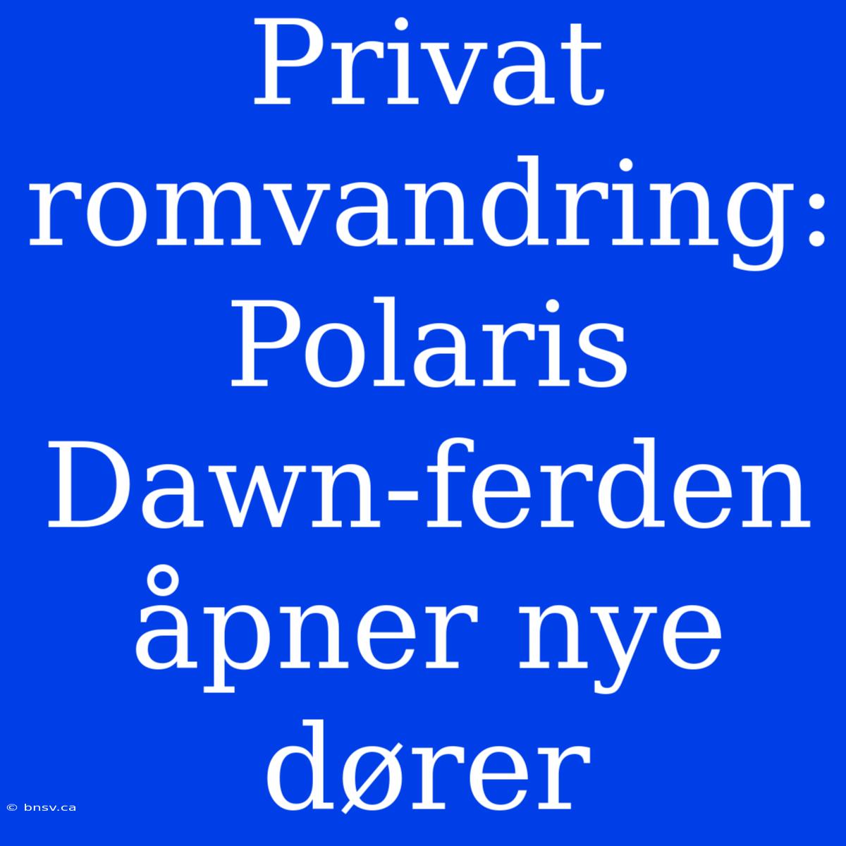 Privat Romvandring: Polaris Dawn-ferden Åpner Nye Dører