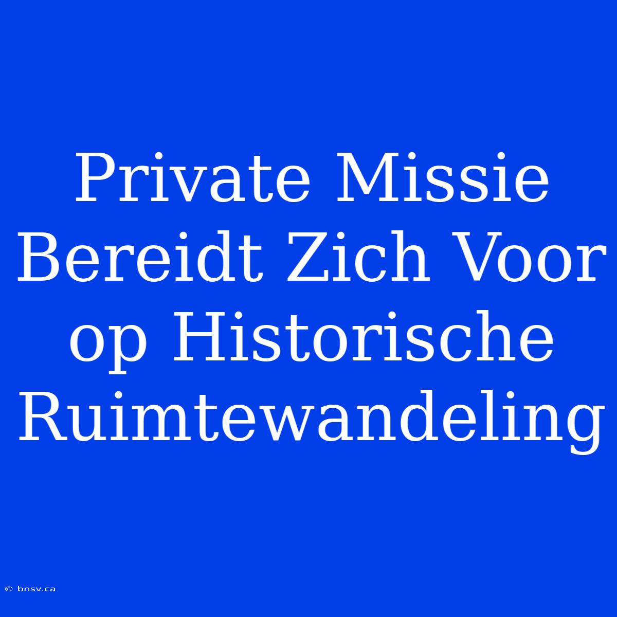 Private Missie Bereidt Zich Voor Op Historische Ruimtewandeling