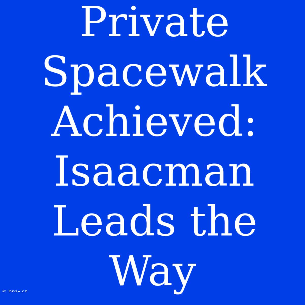 Private Spacewalk Achieved: Isaacman Leads The Way