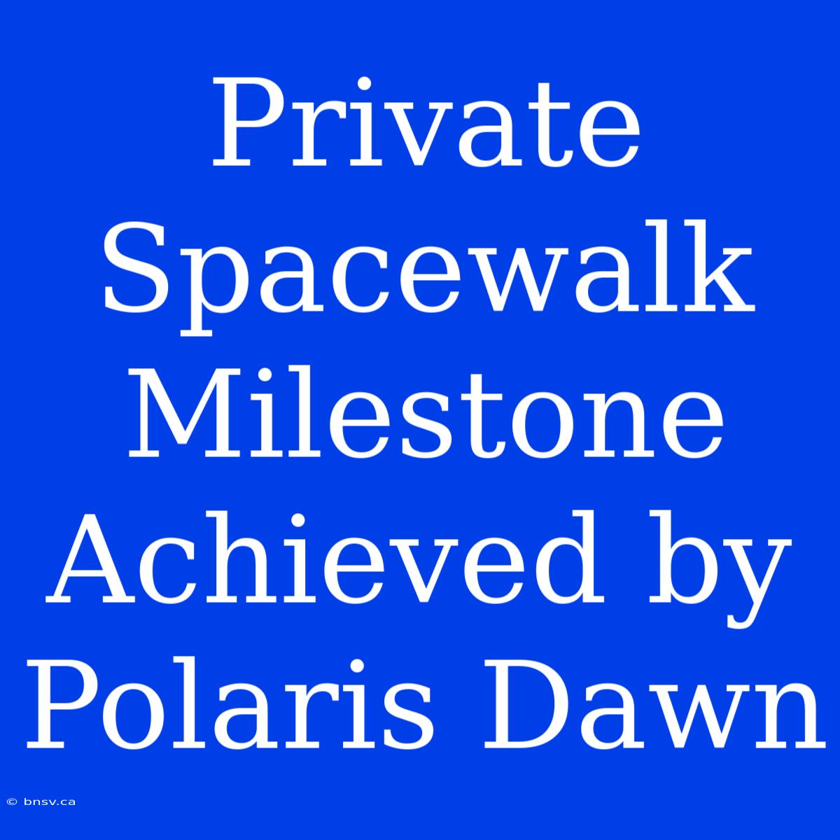 Private Spacewalk Milestone Achieved By Polaris Dawn