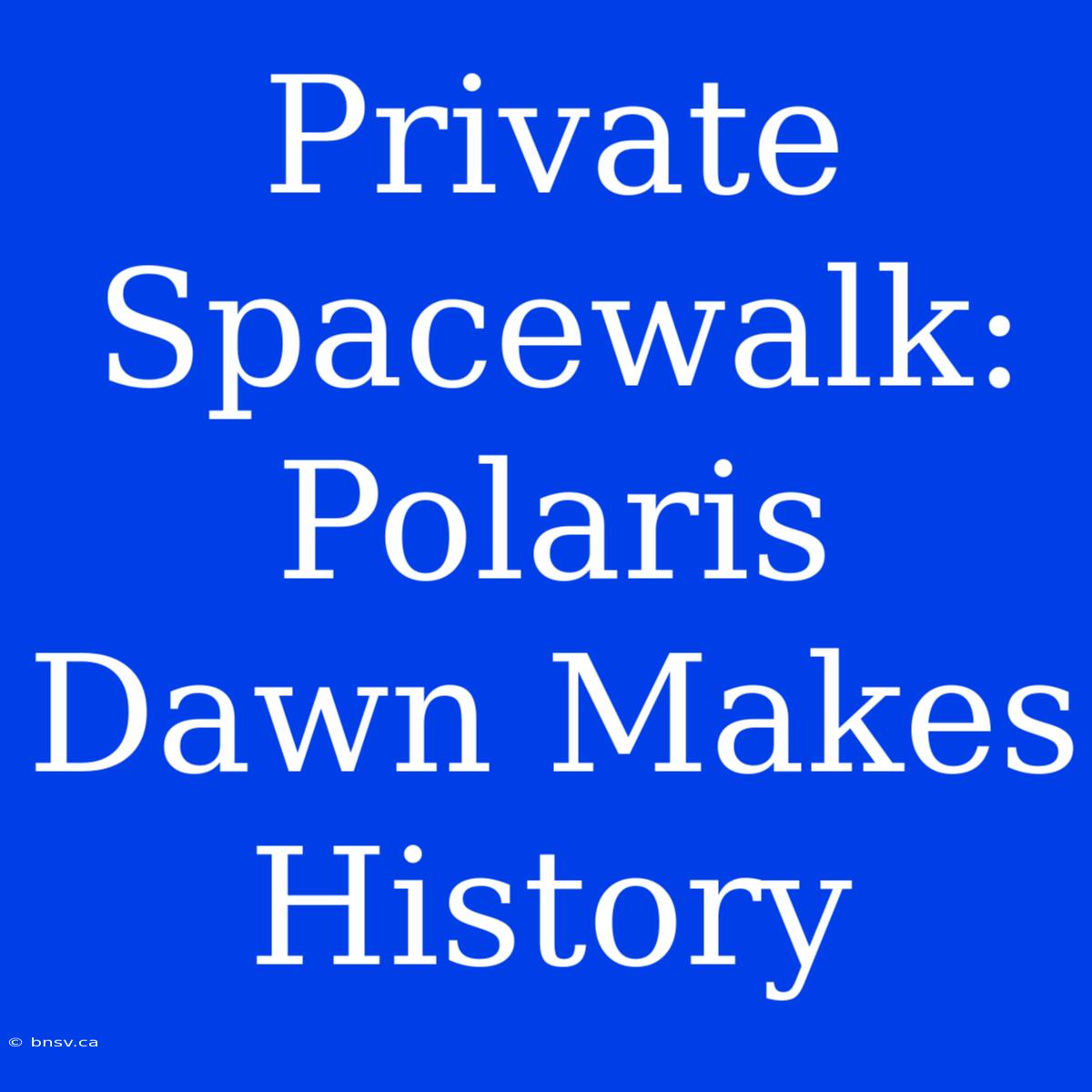 Private Spacewalk: Polaris Dawn Makes History