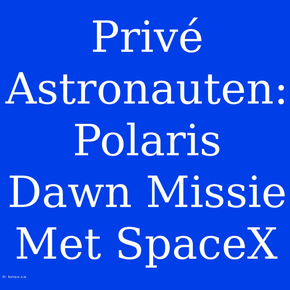 Privé Astronauten: Polaris Dawn Missie Met SpaceX