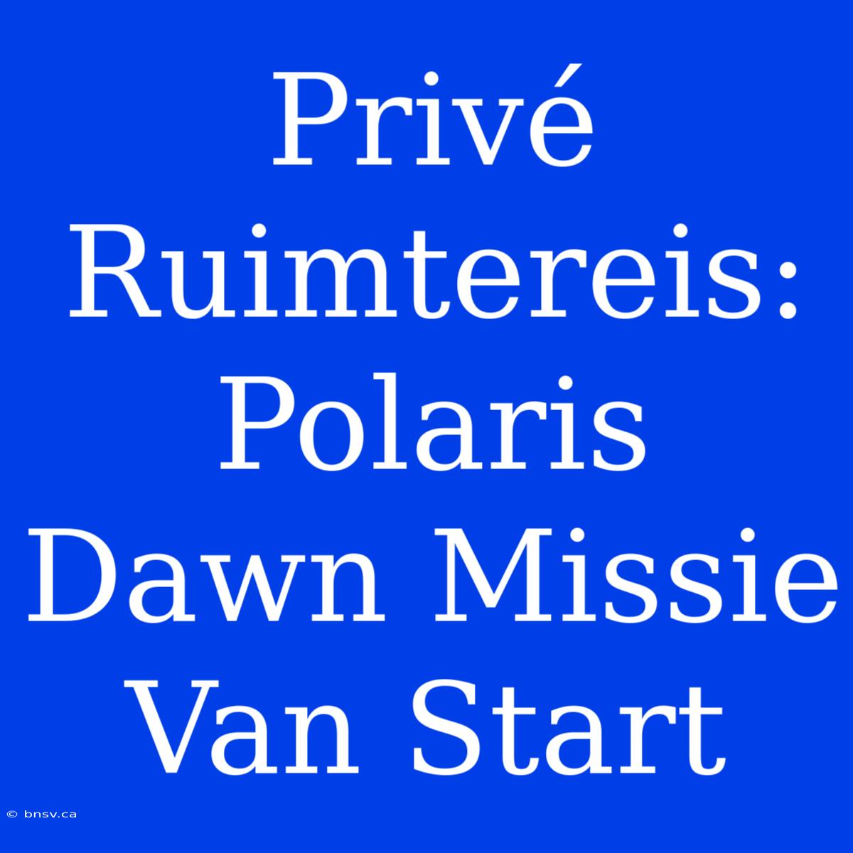 Privé Ruimtereis: Polaris Dawn Missie Van Start