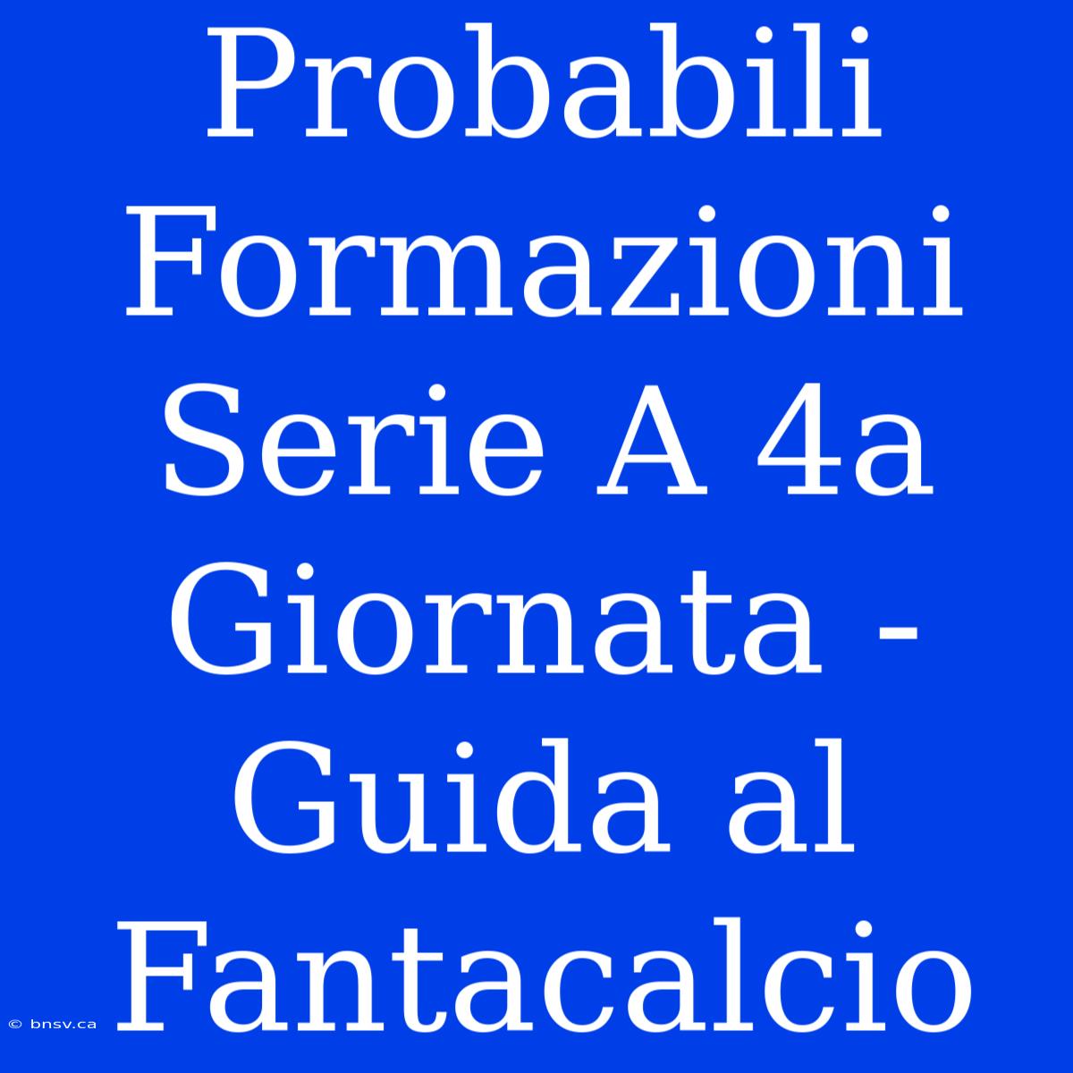 Probabili Formazioni Serie A 4a Giornata - Guida Al Fantacalcio