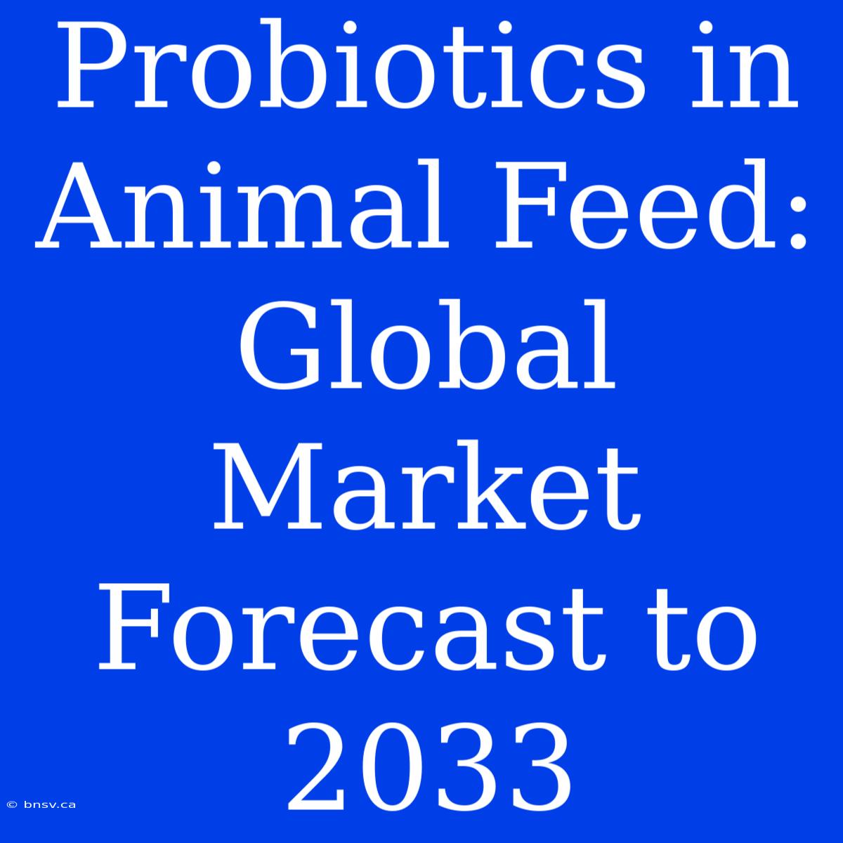 Probiotics In Animal Feed: Global Market Forecast To 2033