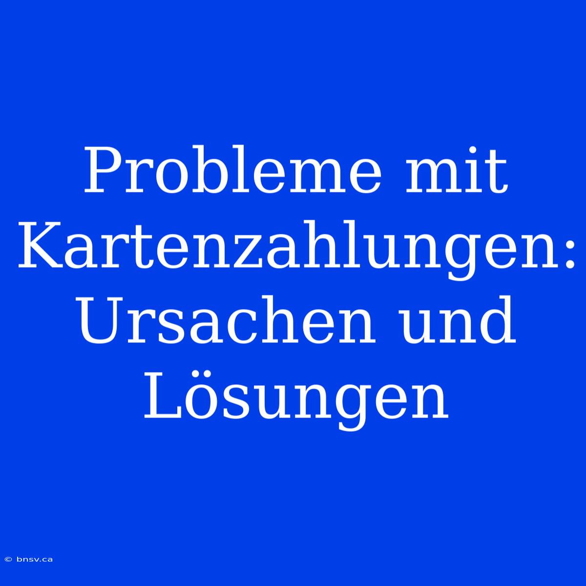 Probleme Mit Kartenzahlungen: Ursachen Und Lösungen