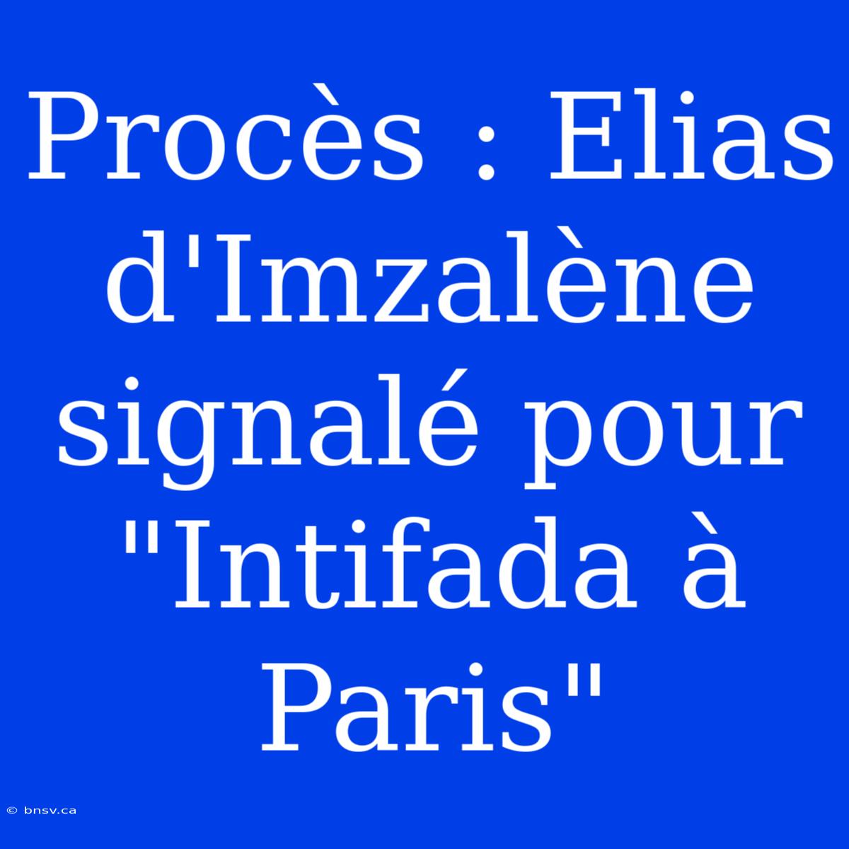 Procès : Elias D'Imzalène Signalé Pour 