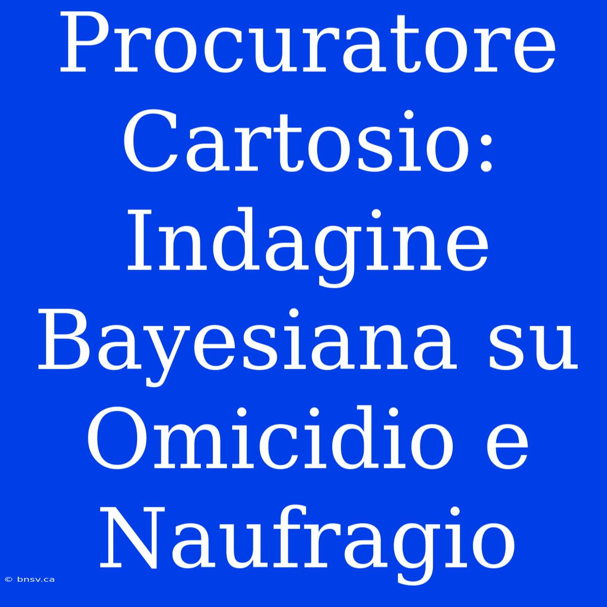 Procuratore Cartosio: Indagine Bayesiana Su Omicidio E Naufragio