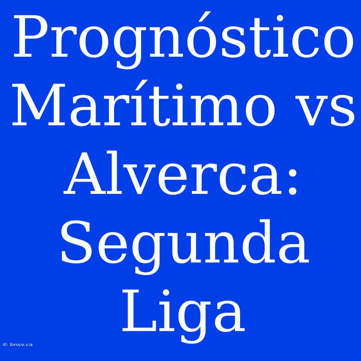 Prognóstico Marítimo Vs Alverca: Segunda Liga