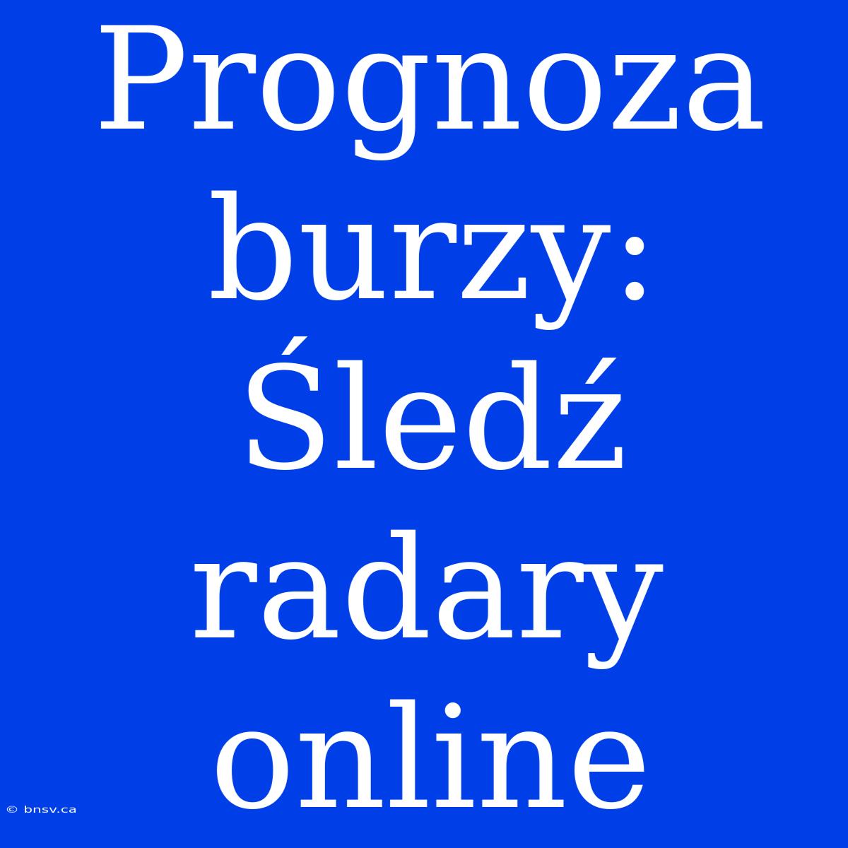 Prognoza Burzy: Śledź Radary Online