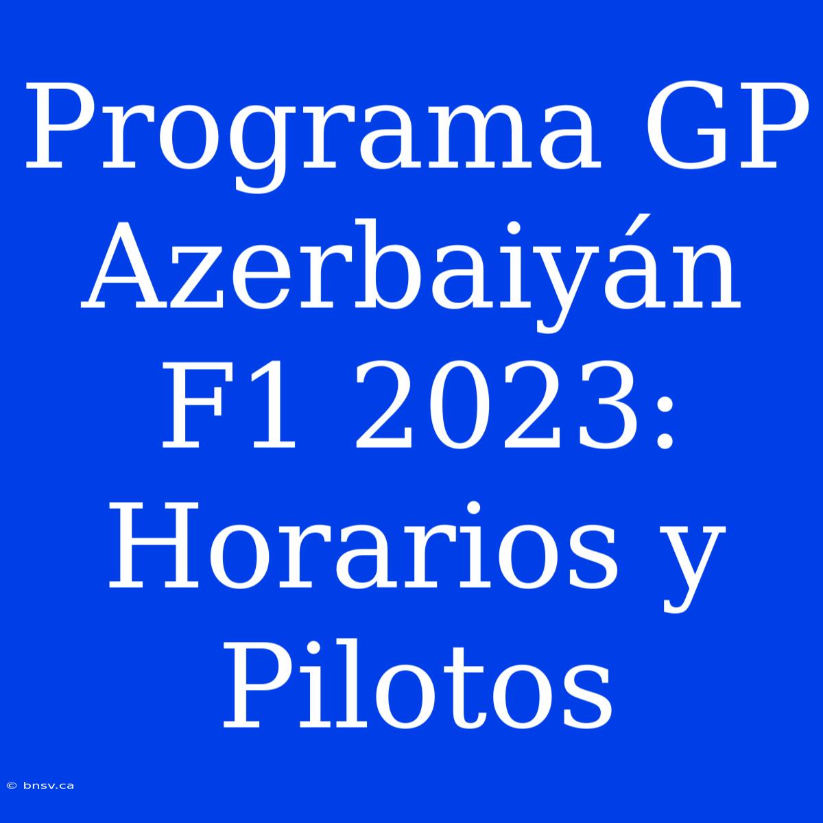 Programa GP Azerbaiyán F1 2023: Horarios Y Pilotos