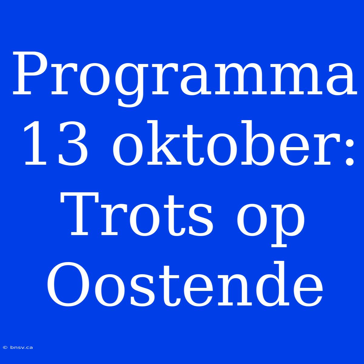 Programma 13 Oktober: Trots Op Oostende