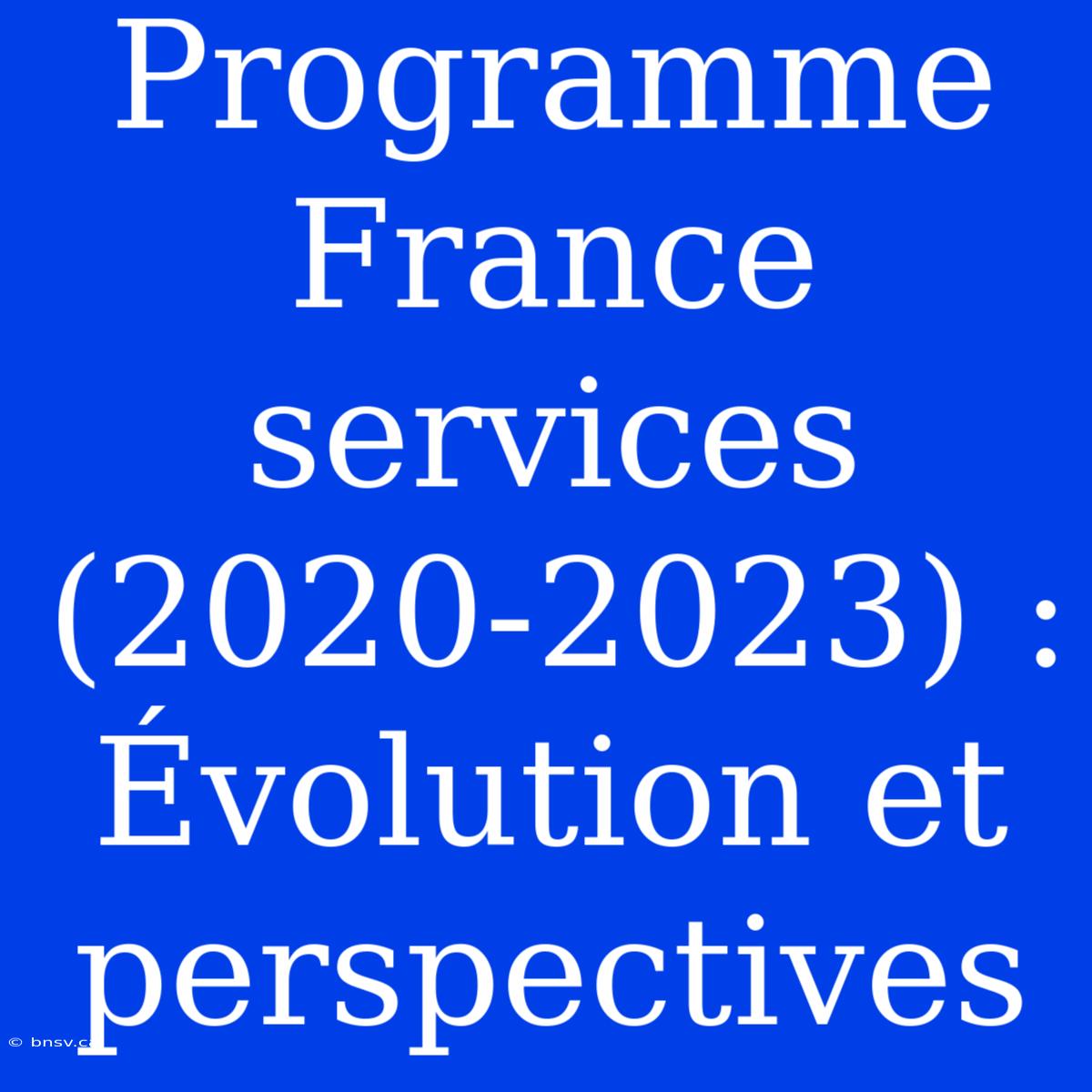 Programme France Services (2020-2023) : Évolution Et Perspectives