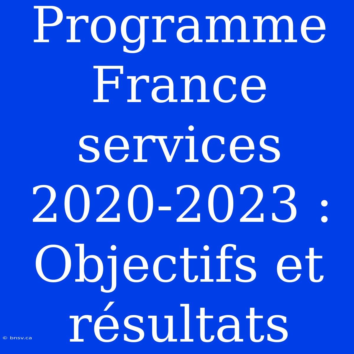 Programme France Services 2020-2023 : Objectifs Et Résultats