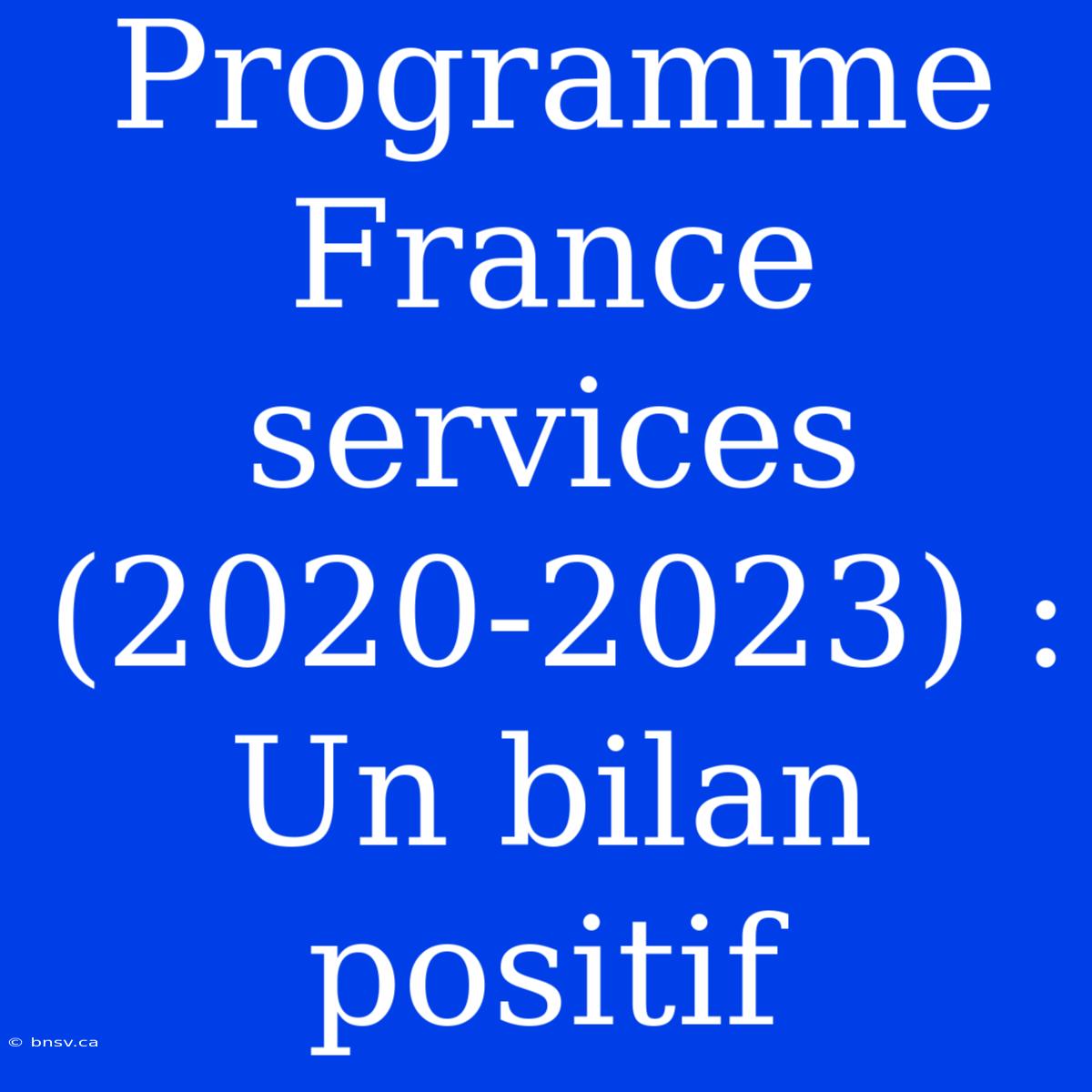 Programme France Services (2020-2023) : Un Bilan Positif