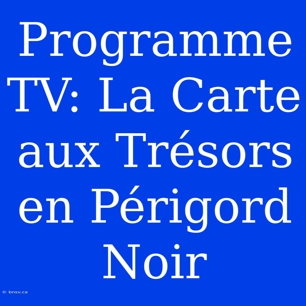 Programme TV: La Carte Aux Trésors En Périgord Noir