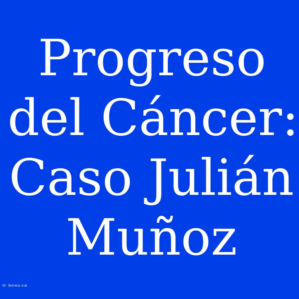 Progreso Del Cáncer: Caso Julián Muñoz