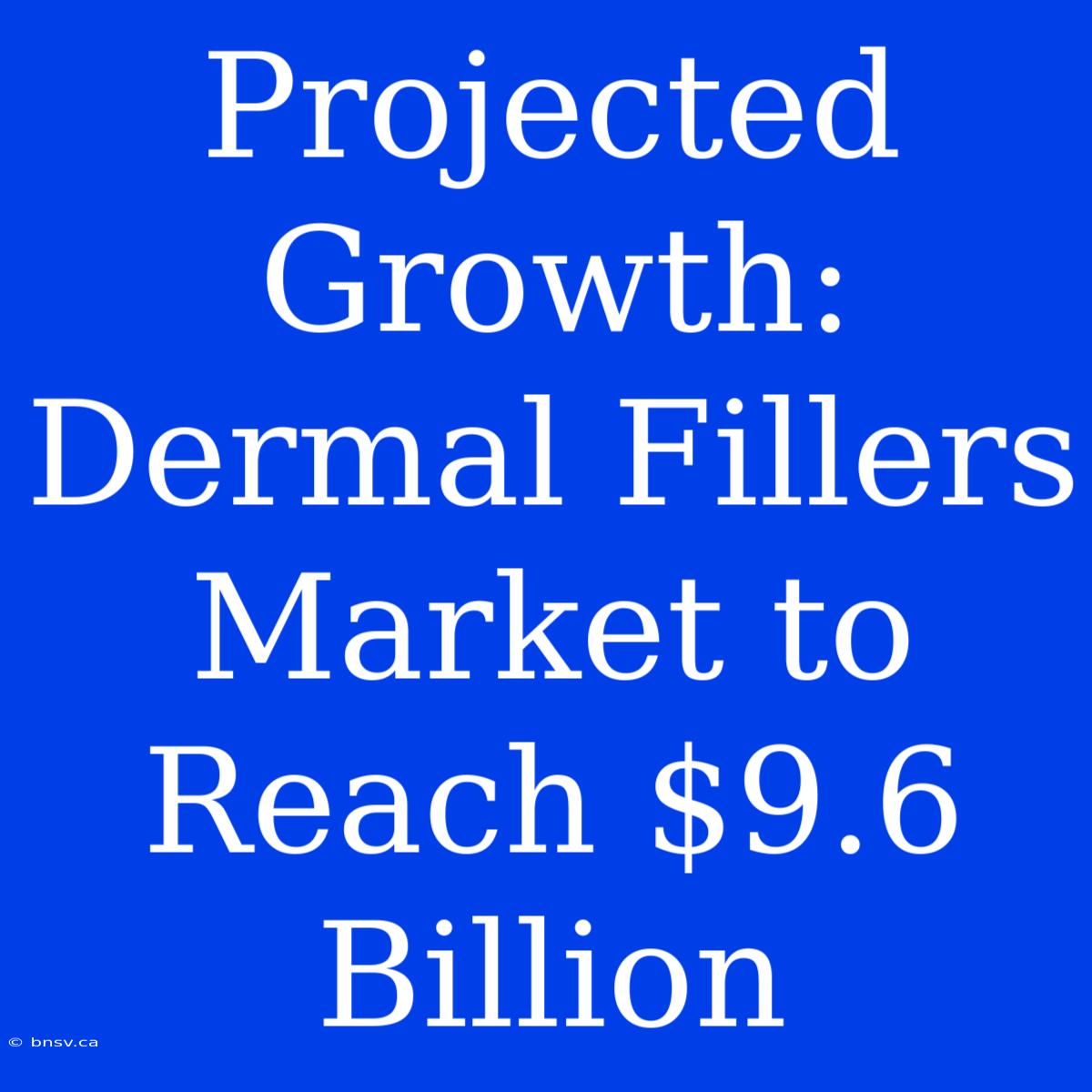 Projected Growth: Dermal Fillers Market To Reach $9.6 Billion