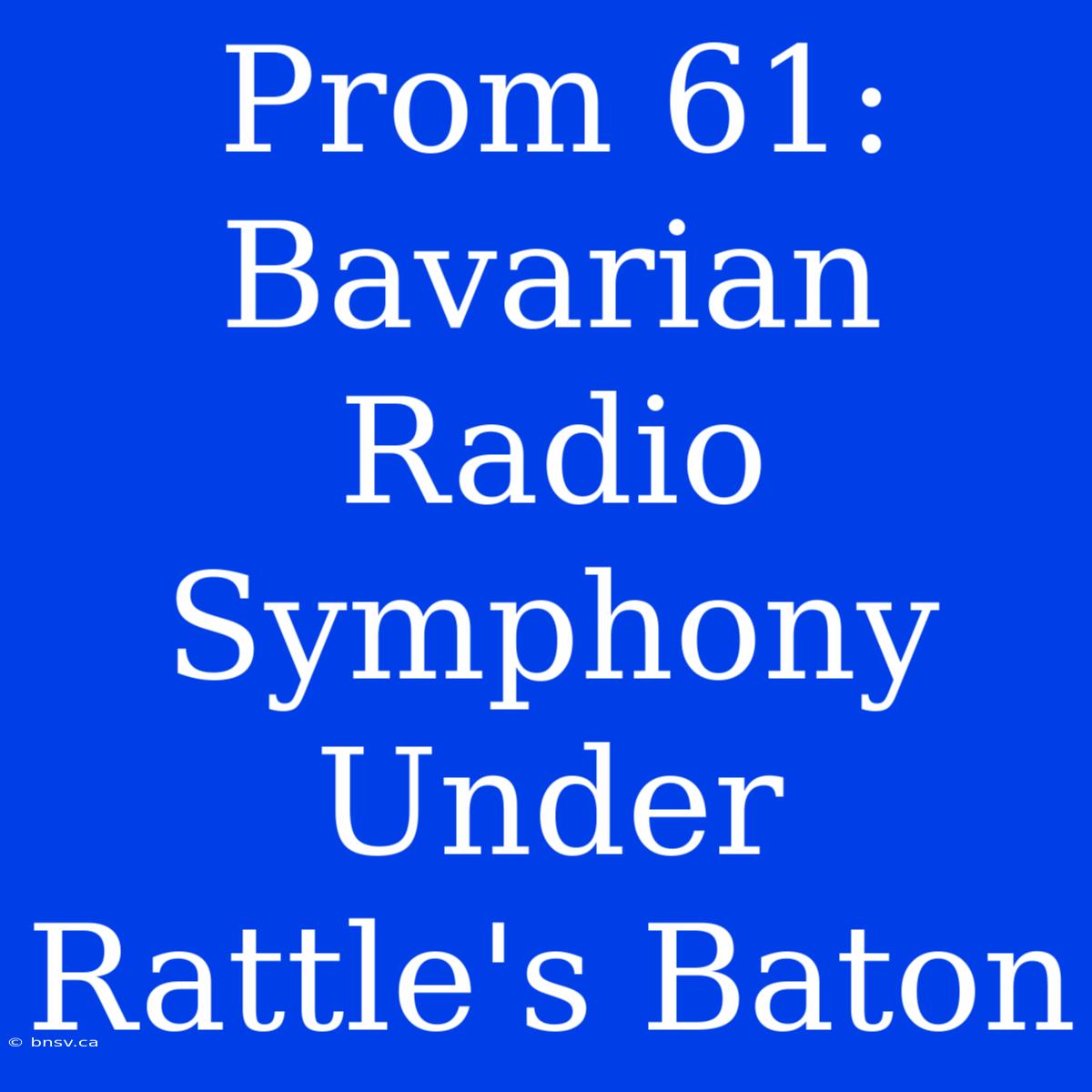 Prom 61: Bavarian Radio Symphony Under Rattle's Baton