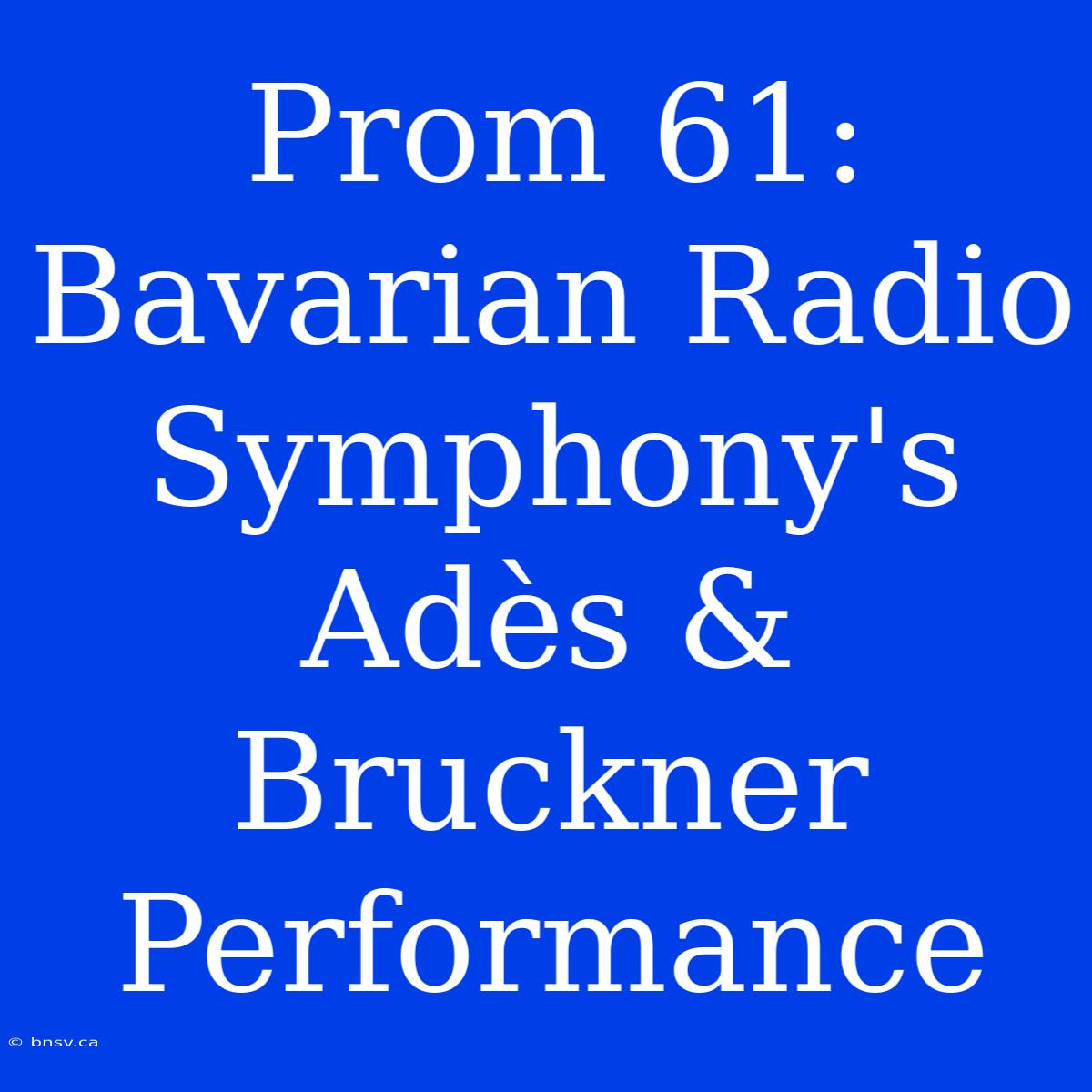 Prom 61: Bavarian Radio Symphony's Adès & Bruckner Performance