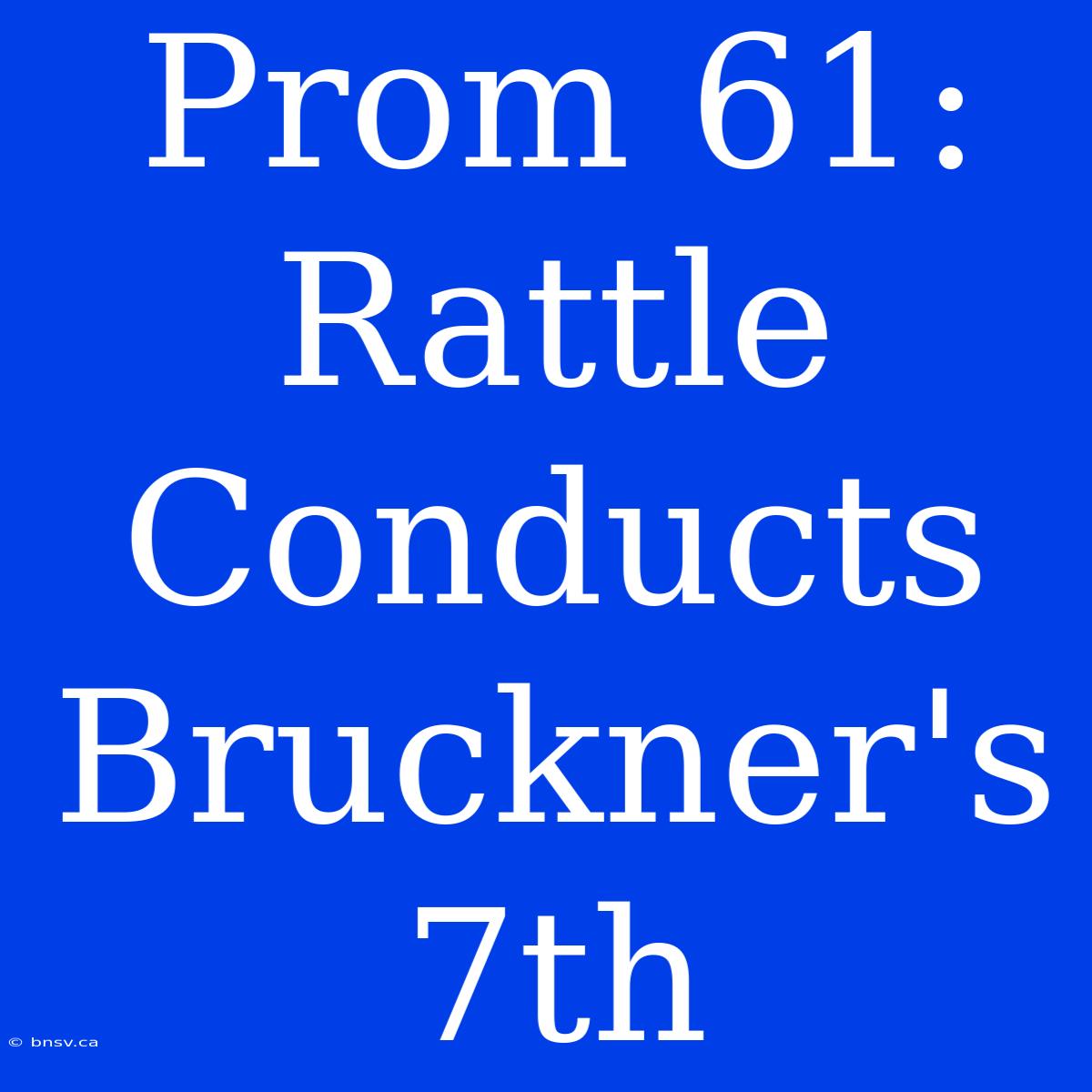 Prom 61: Rattle Conducts Bruckner's 7th