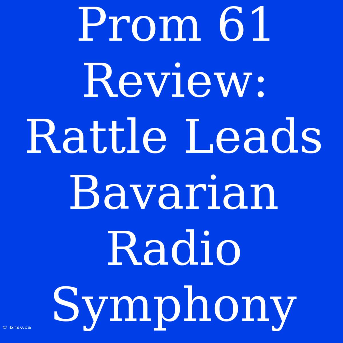 Prom 61 Review: Rattle Leads Bavarian Radio Symphony