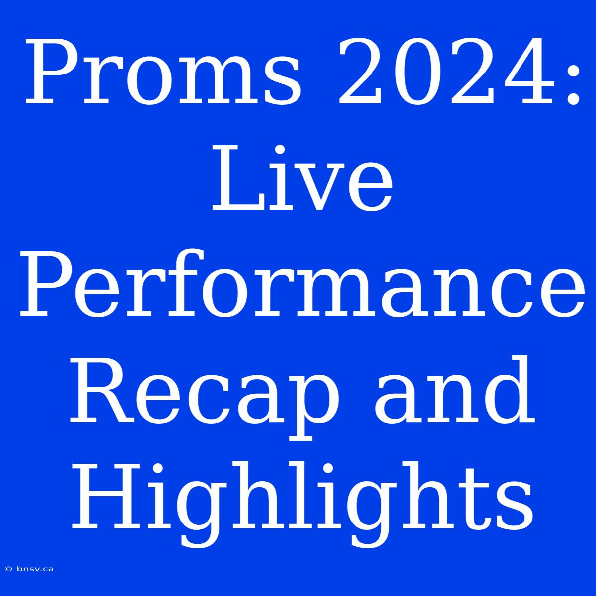 Proms 2024: Live Performance Recap And Highlights