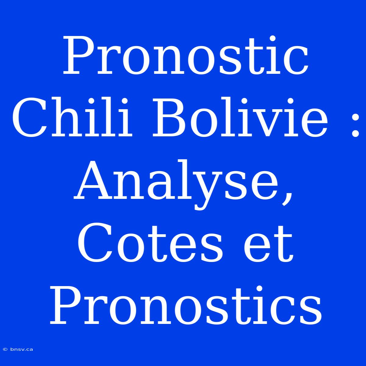 Pronostic Chili Bolivie : Analyse, Cotes Et Pronostics