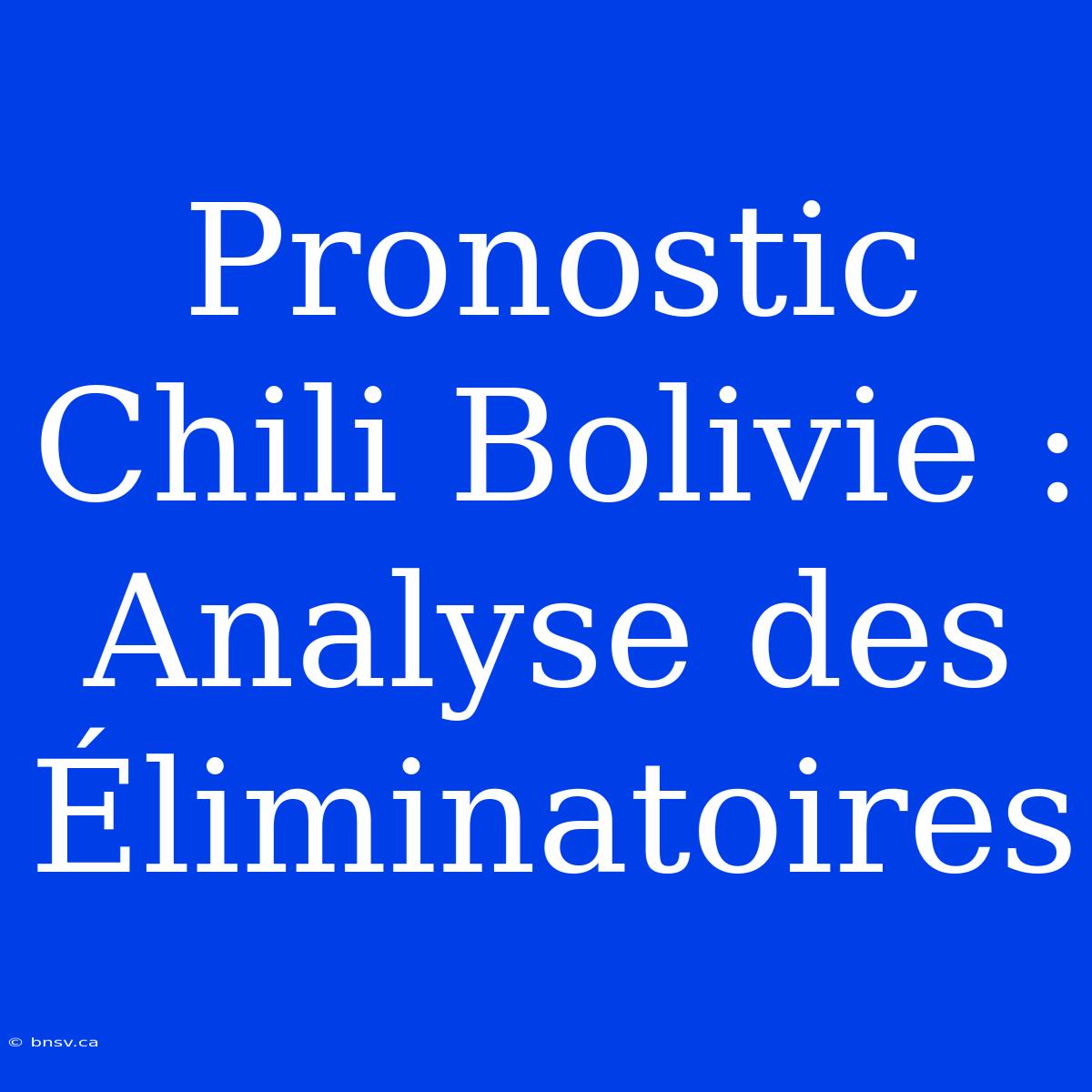 Pronostic Chili Bolivie : Analyse Des Éliminatoires