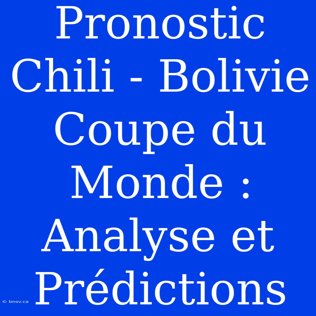 Pronostic Chili - Bolivie Coupe Du Monde : Analyse Et Prédictions